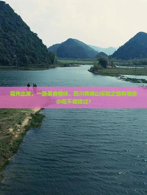 福州出发，一路美食相伴，四川青城山探险之旅有哪些小吃不能错过？