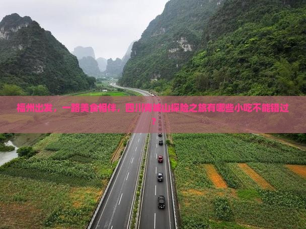 福州出发，一路美食相伴，四川青城山探险之旅有哪些小吃不能错过？