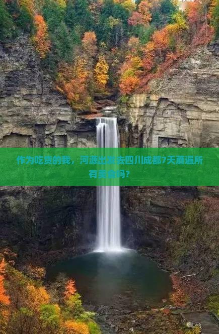 作为吃货的我，河源出发去四川成都7天蘑遍所有美食吗？