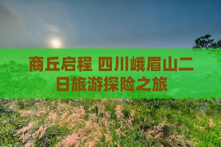商丘启程 四川峨眉山二日旅游探险之旅