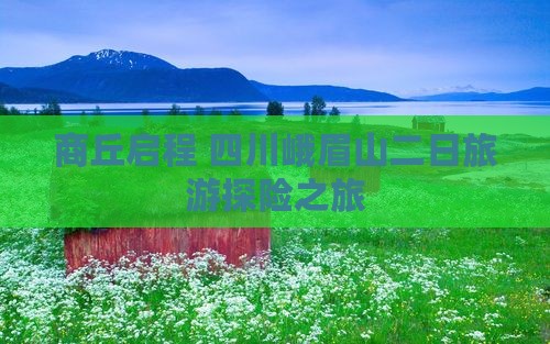 商丘启程 四川峨眉山二日旅游探险之旅