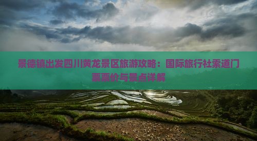 景德镇出发四川黄龙景区旅游攻略：国际旅行社索道门票票价与景点详解