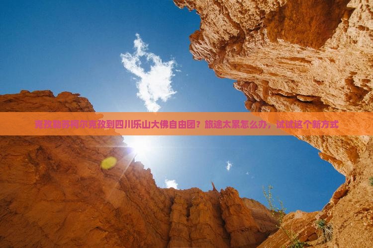 克孜勒苏柯尔克孜到四川乐山大佛自由团？旅途太累怎么办，试试这个新方式