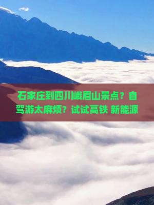 石家庄到四川峨眉山景点？自驾游太麻烦？试试高铁+新能源车！