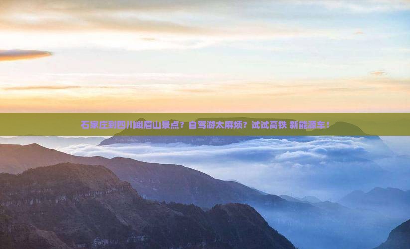 石家庄到四川峨眉山景点？自驾游太麻烦？试试高铁+新能源车！