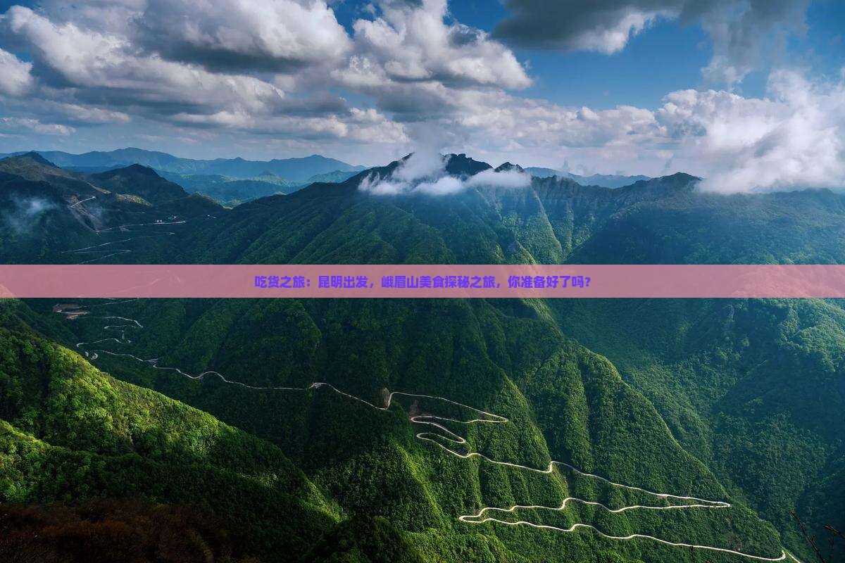 吃货之旅：昆明出发，峨眉山美食探秘之旅，你准备好了吗？