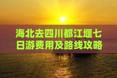 海北去四川都江堰七日游费用及路线攻略