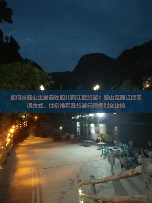 如何从鞍山出发前往四川都江堰旅游？鞍山至都江堰交通方式、住宿推荐及旅游行程规划全攻略