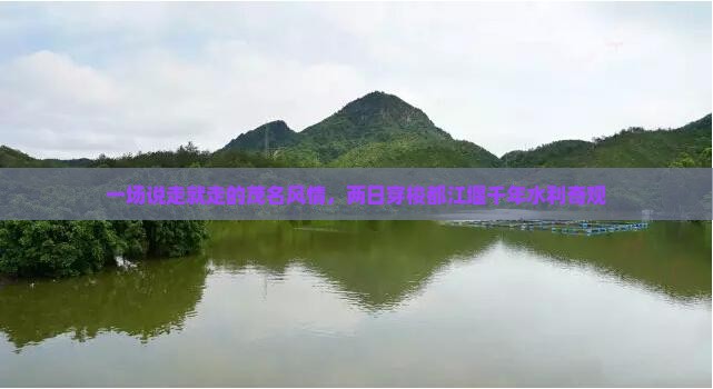 一场说走就走的茂名风情，两日穿梭都江堰千年水利奇观