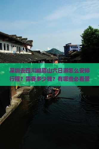 深圳去四川峨眉山六日游怎么安排行程？需要多少钱？有哪些必看景点？