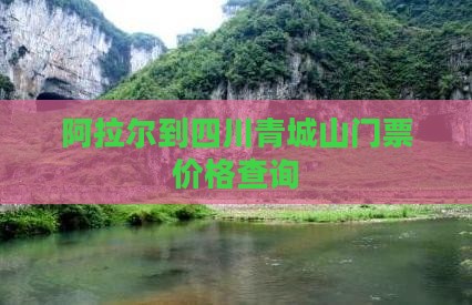 阿拉尔到四川青城山门票价格查询