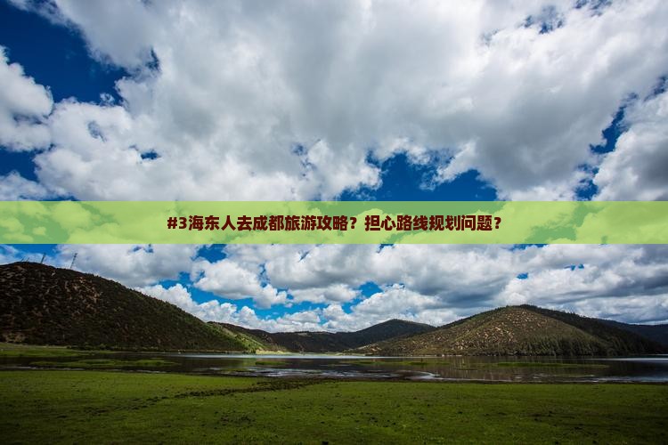 #3海东人去成都旅游攻略？担心路线规划问题？