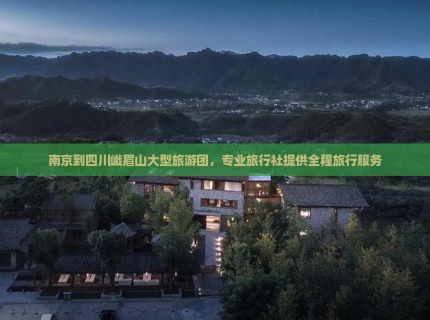 南京到四川峨眉山大型旅游团，专业旅行社提供全程旅行服务