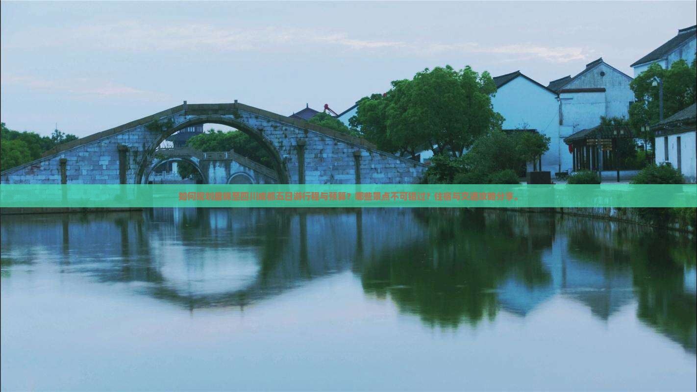 如何规划盘锦至四川成都五日游行程与预算？哪些景点不可错过？住宿与交通攻略分享。
