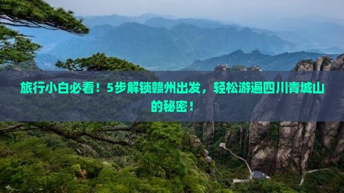 旅行小白必看！5步解锁赣州出发，轻松游遍四川青城山的秘密！