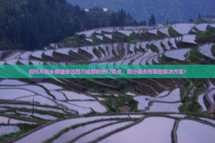 如何从包头便捷抵达四川成都的热门景点，旅行痛点有哪些解决方案？