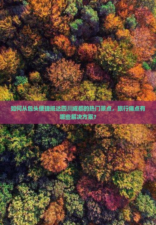 如何从包头便捷抵达四川成都的热门景点，旅行痛点有哪些解决方案？