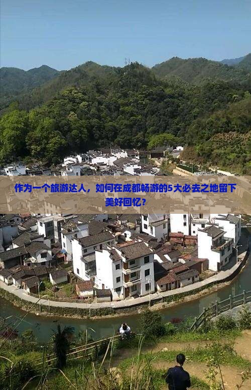 作为一个旅游达人，如何在成都畅游的5大必去之地留下美好回忆？