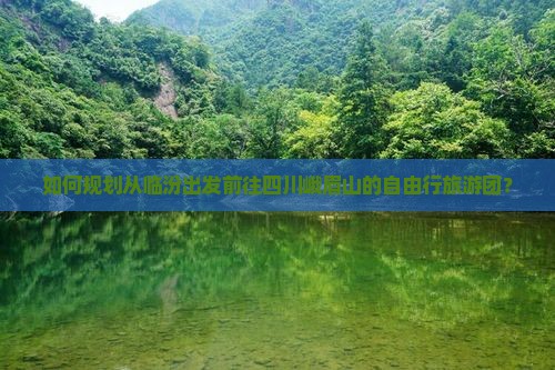 如何规划从临汾出发前往四川峨眉山的自由行旅游团？