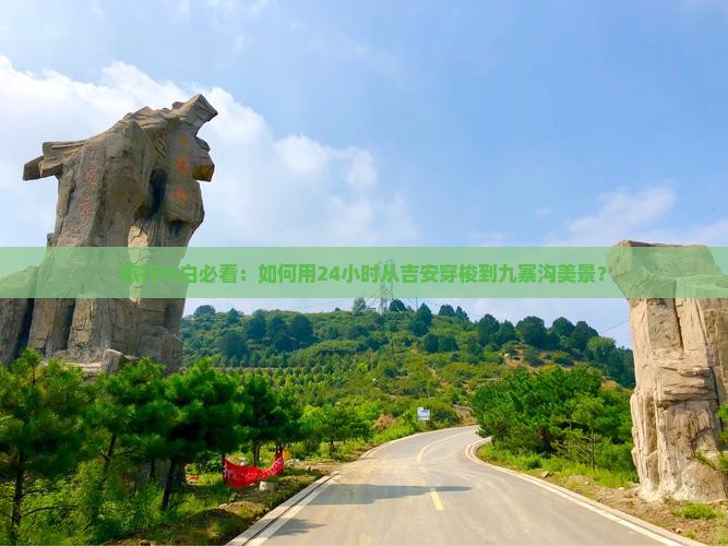 旅行小白必看：如何用24小时从吉安穿梭到九寨沟美景？