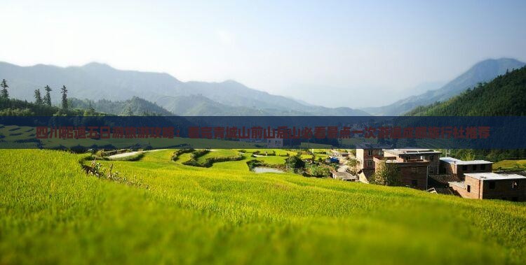 四川昭通五日游旅游攻略：看完青城山前山后山必看景点一次游遍成都旅行社推荐