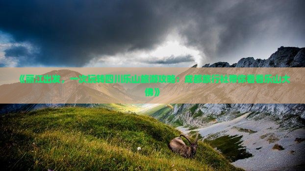 《丽江出发，一次玩转四川乐山旅游攻略：成都旅行社带你看看乐山大佛》