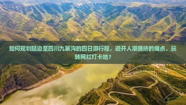 如何规划延边至四川九寨沟的四日游行程，避开人潮拥挤的痛点，玩转网红打卡地？