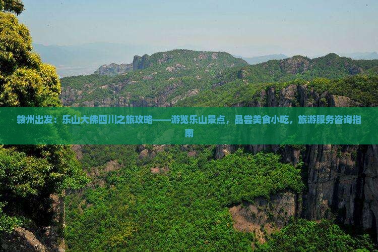 赣州出发：乐山大佛四川之旅攻略——游览乐山景点，品尝美食小吃，旅游服务咨询指南