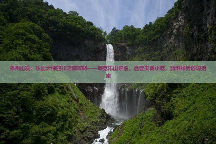 赣州出发：乐山大佛四川之旅攻略——游览乐山景点，品尝美食小吃，旅游服务咨询指南