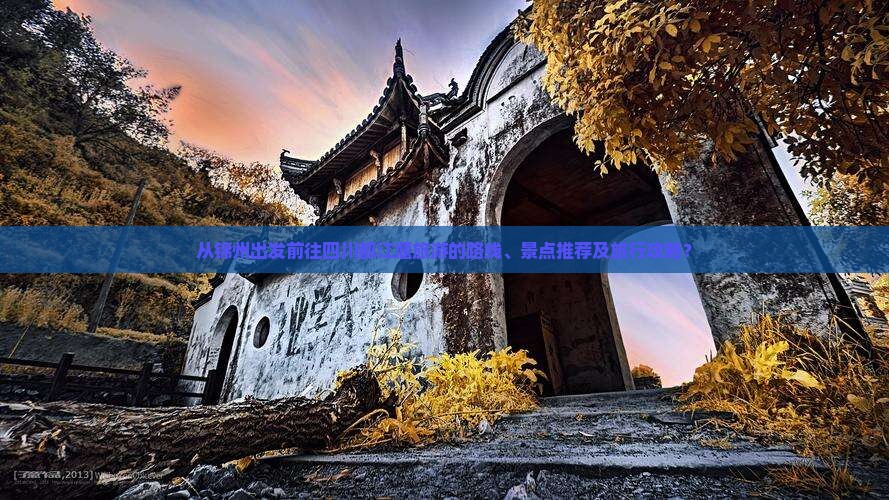 从锦州出发前往四川都江堰旅游的路线、景点推荐及旅行攻略？