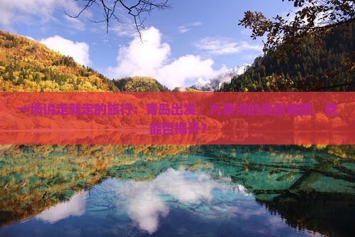 一场说走就走的旅行：青岛出发，九寨沟的美丽谜团，我能否揭开？