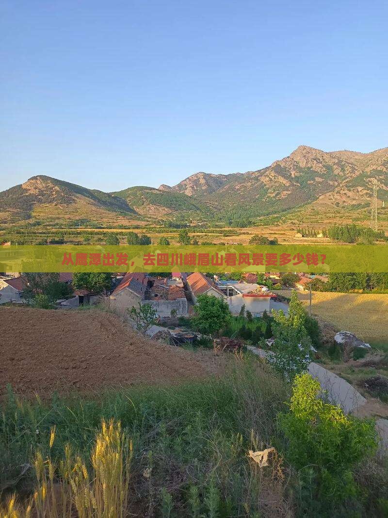 从鹰潭出发，去四川峨眉山看风景要多少钱？