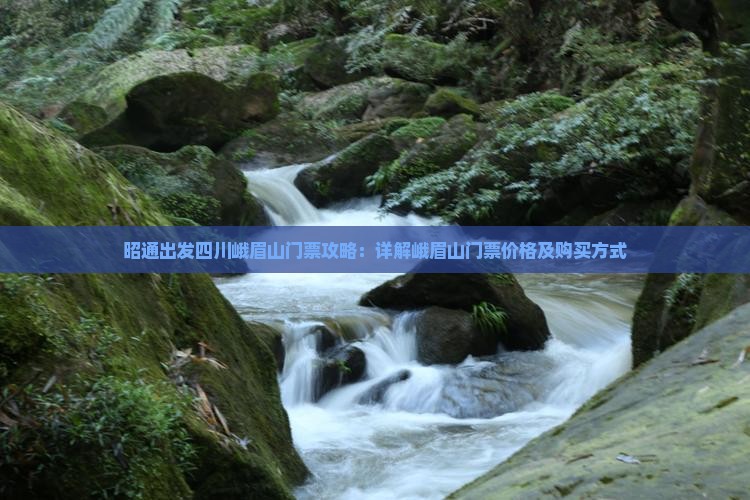 昭通出发四川峨眉山门票攻略：详解峨眉山门票价格及购买方式