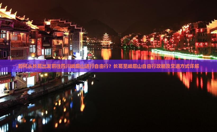 如何从长葛出发前往四川峨眉山进行自由行？长葛至峨眉山自由行攻略及交通方式详解