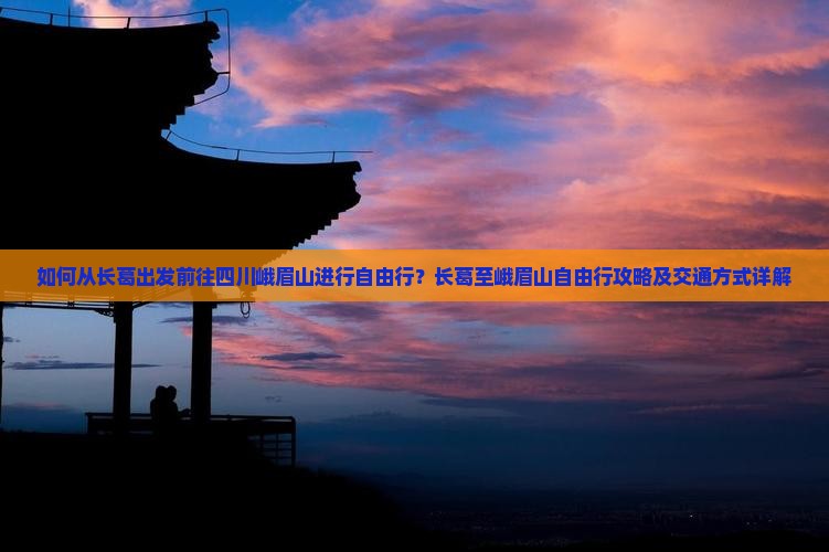 如何从长葛出发前往四川峨眉山进行自由行？长葛至峨眉山自由行攻略及交通方式详解