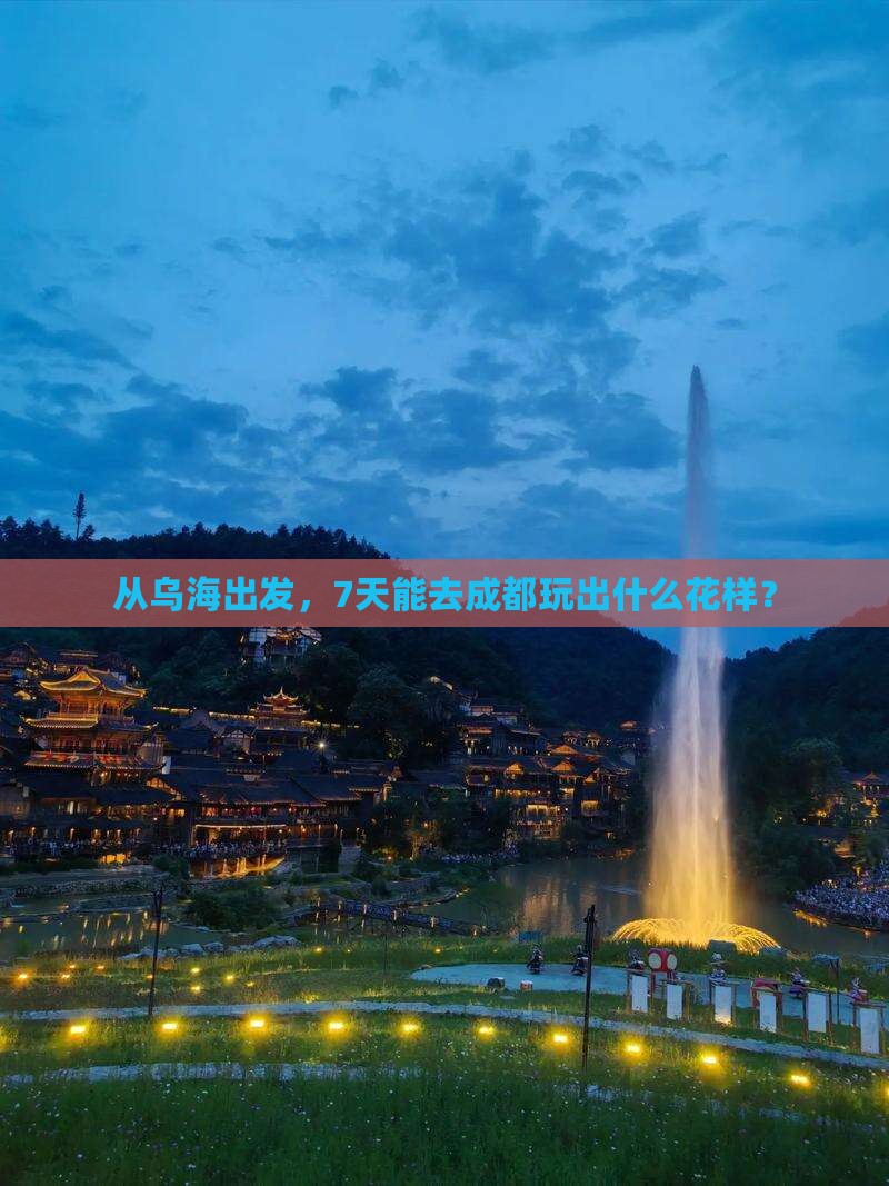 从乌海出发，7天能去成都玩出什么花样？