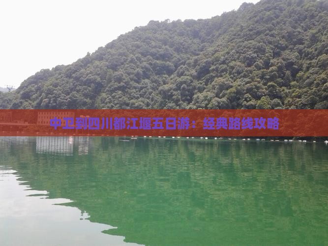 中卫到四川都江堰五日游：经典路线攻略
