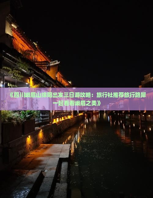 《四川峨眉山绵阳出发三日游攻略：旅行社推荐旅行路犀一起看看峨眉之美》