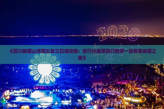 《四川峨眉山绵阳出发三日游攻略：旅行社推荐旅行路犀一起看看峨眉之美》