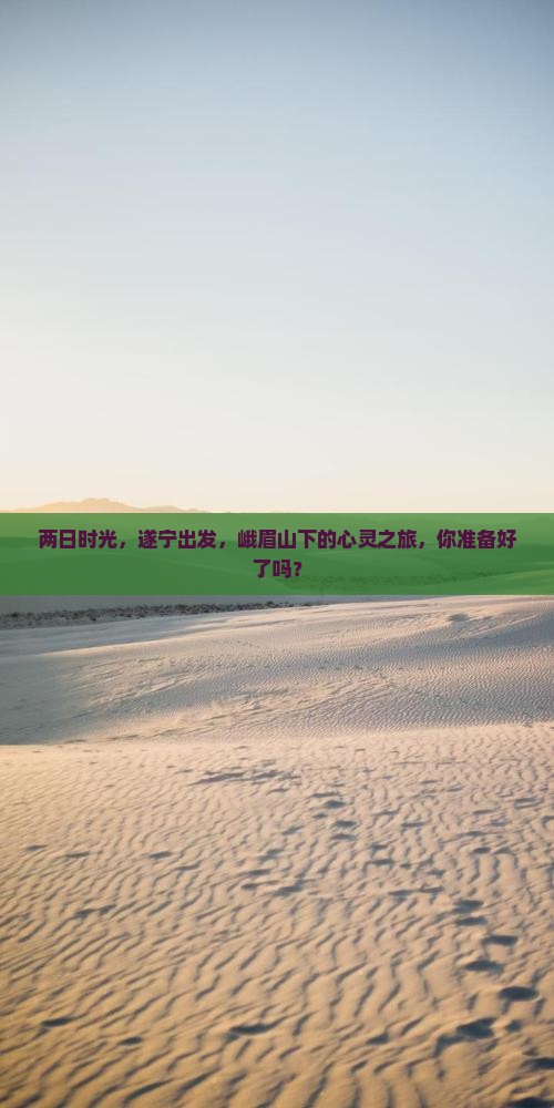 两日时光，遂宁出发，峨眉山下的心灵之旅，你准备好了吗？