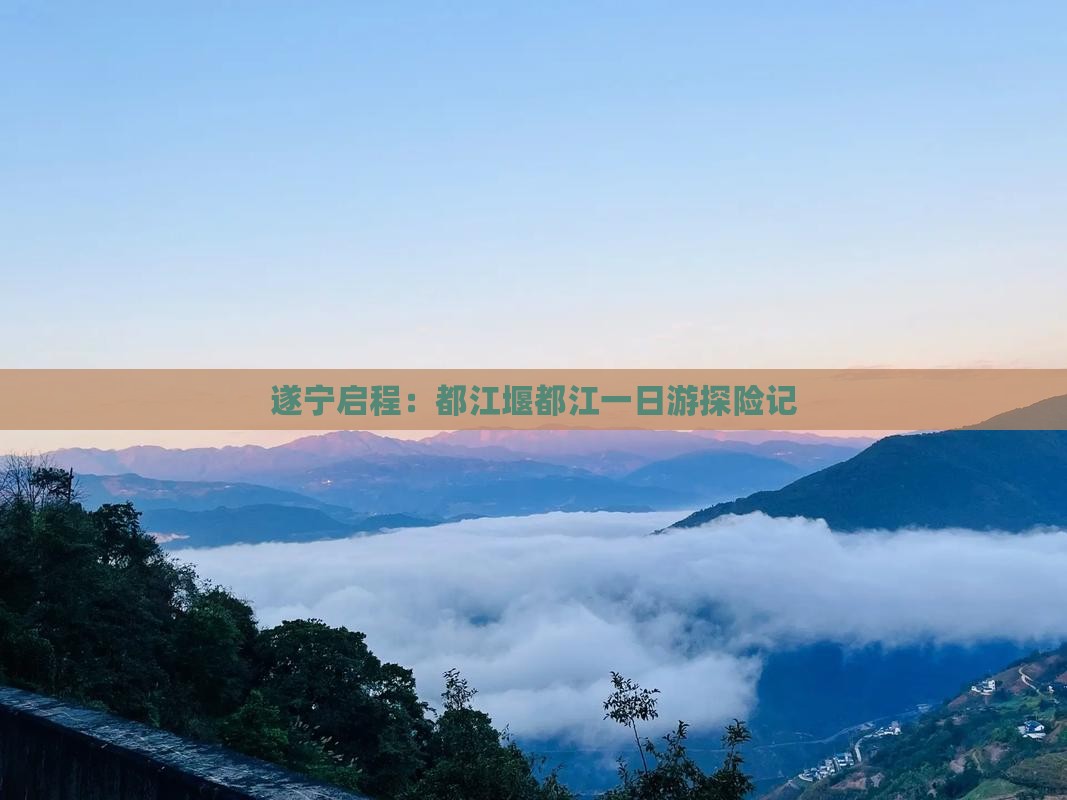 遂宁启程：都江堰都江一日游探险记