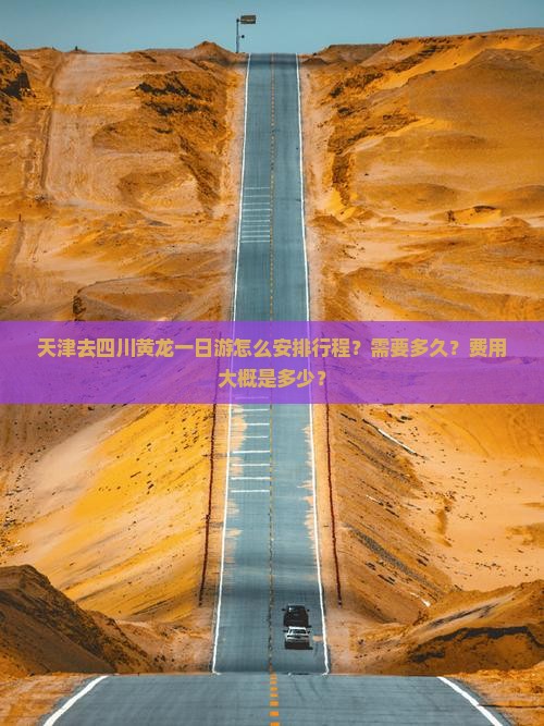 天津去四川黄龙一日游怎么安排行程？需要多久？费用大概是多少？