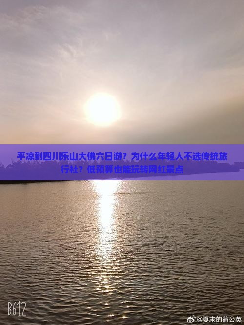 平凉到四川乐山大佛六日游？为什么年轻人不选传统旅行社？低预算也能玩转网红景点