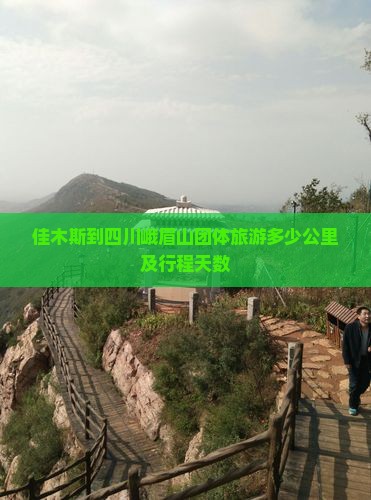 佳木斯到四川峨眉山团体旅游多少公里及行程天数