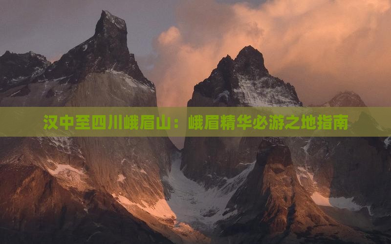 汉中至四川峨眉山：峨眉精华必游之地指南