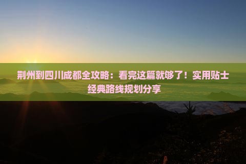 荆州到四川成都攻略