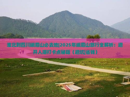 淮北到四川峨眉山必去地