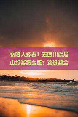 襄樊去四川峨眉山旅游小吃 襄樊去四川峨眉山旅游小吃