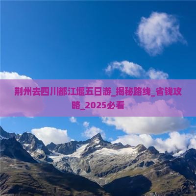 荆州去四川都江堰五日游