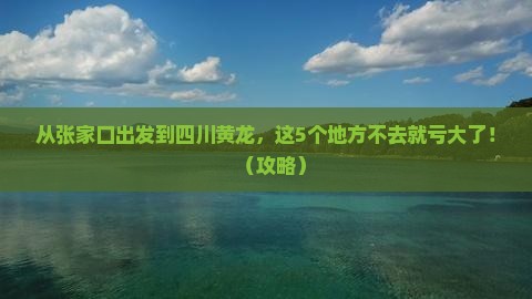 张北到四川黄龙必去地
